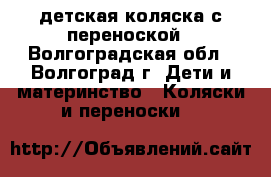детская коляска с переноской - Волгоградская обл., Волгоград г. Дети и материнство » Коляски и переноски   